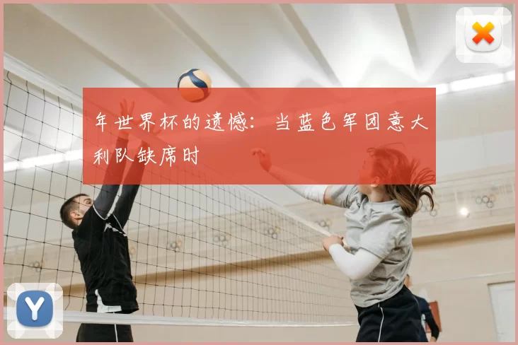 年世界杯的遗憾:当蓝色军团意大利队缺席时