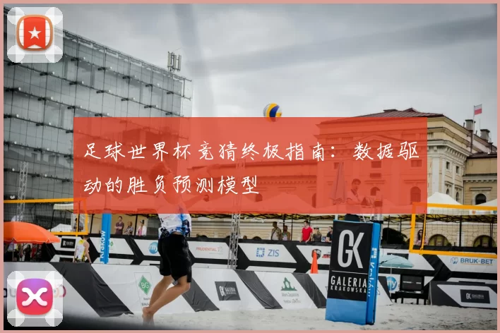 足球世界杯竞猜终极指南:数据驱动的胜负预测模型