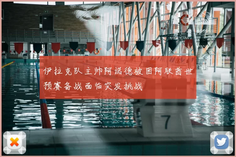 伊拉克队主帅阿诺德被困阿联酋世预赛备战面临突发挑战