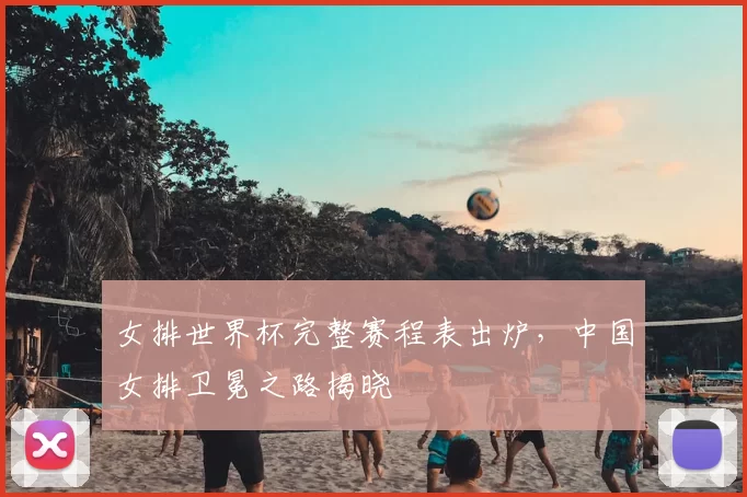 女排世界杯完整赛程表出炉,中国女排卫冕之路揭晓