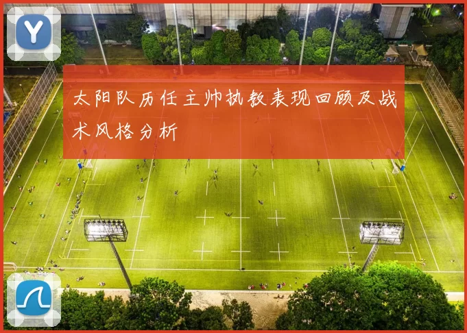 太阳队历任主帅执教表现回顾及战术风格分析