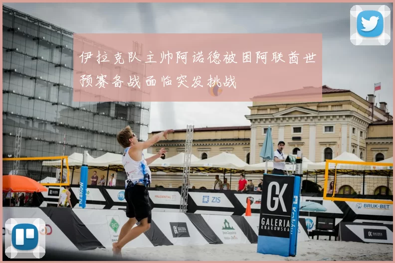 伊拉克队主帅阿诺德被困阿联酋世预赛备战面临突发挑战