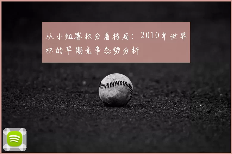 从小组赛积分看格局:2010年世界杯的早期竞争态势分析
