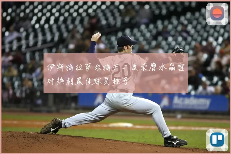 伊斯梅拉萨尔梅开二度荣膺水晶宫对热刺最佳球员称号