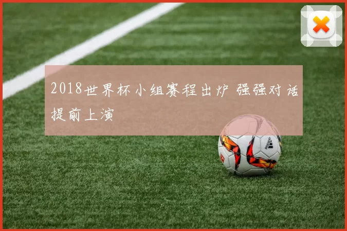 2018世界杯小组赛程出炉 强强对话提前上演