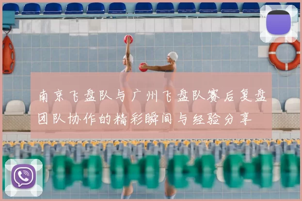 南京飞盘队与广州飞盘队赛后复盘团队协作的精彩瞬间与经验分享