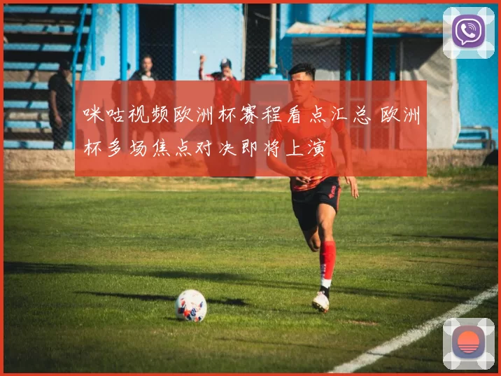 咪咕视频欧洲杯赛程看点汇总 欧洲杯多场焦点对决即将上演