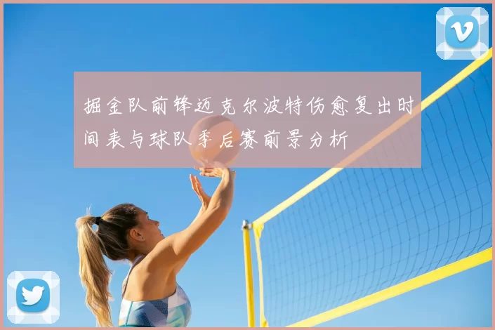 掘金队前锋迈克尔波特伤愈复出时间表与球队季后赛前景分析