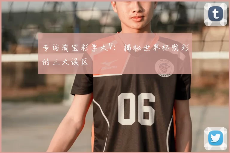 专访淘宝彩票大V:揭秘世界杯购彩的三大误区