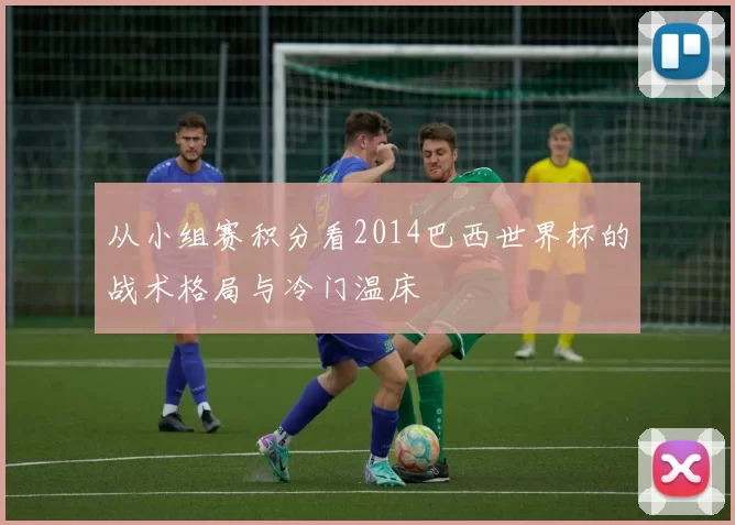 从小组赛积分看2014巴西世界杯的战术格局与冷门温床