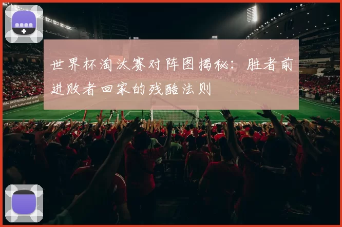 世界杯淘汰赛对阵图揭秘:胜者前进败者回家的残酷法则