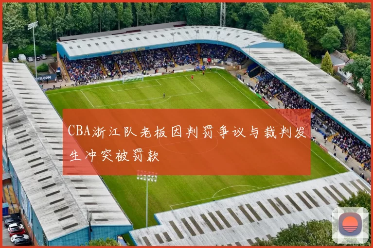 CBA浙江队老板因判罚争议与裁判发生冲突被罚款