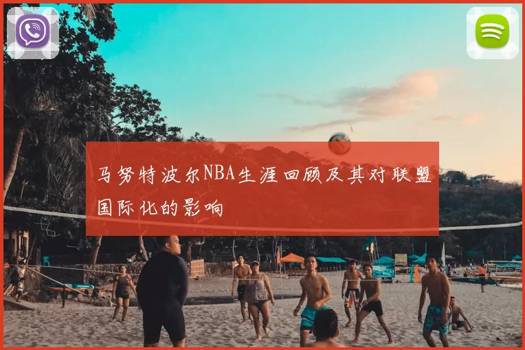 马努特波尔NBA生涯回顾及其对联盟国际化的影响