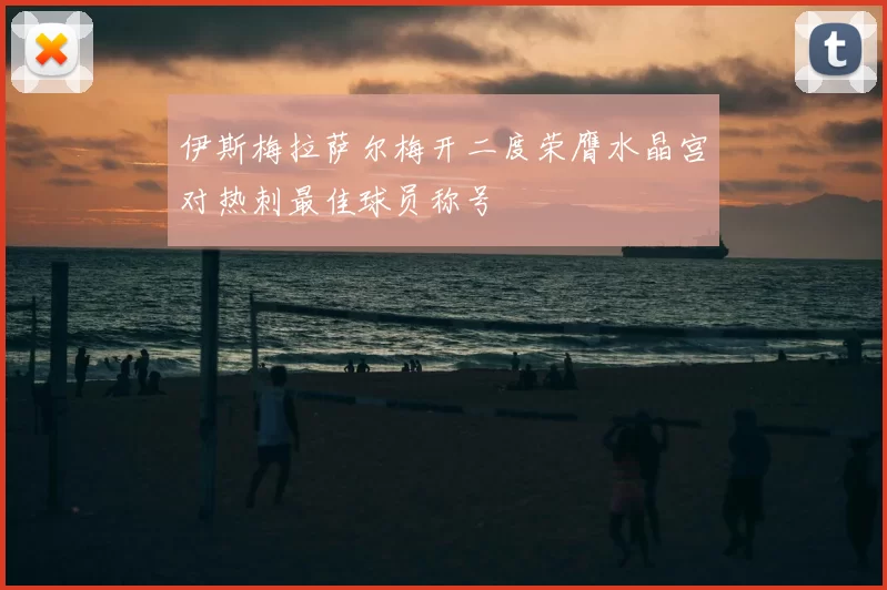 伊斯梅拉萨尔梅开二度荣膺水晶宫对热刺最佳球员称号