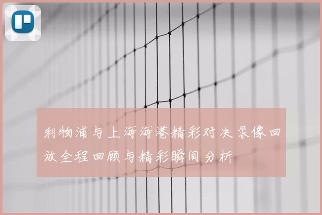 利物浦与上海海港精彩对决录像回放全程回顾与精彩瞬间分析