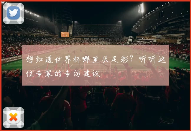 想知道世界杯哪里买足彩？听听这位专家的专访建议