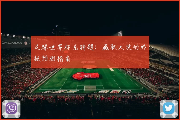 足球世界杯竞猜题:赢取大奖的终极预测指南