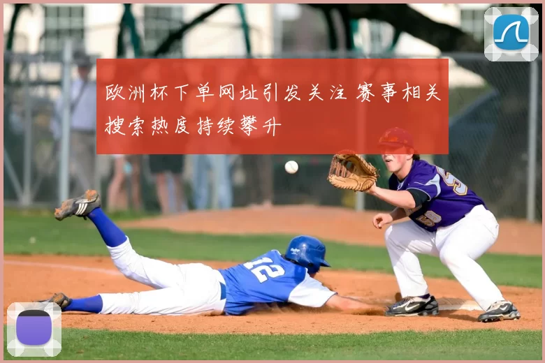 欧洲杯下单网址引发关注 赛事相关搜索热度持续攀升
