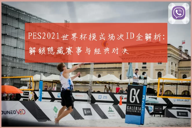 PES2021世界杯模式场次ID全解析：解锁隐藏赛事与经典对决