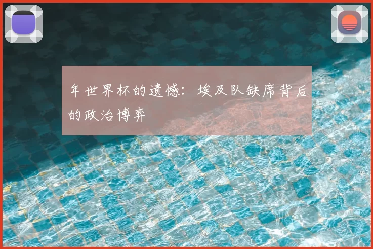 年世界杯的遗憾:埃及队缺席背后的政治博弈