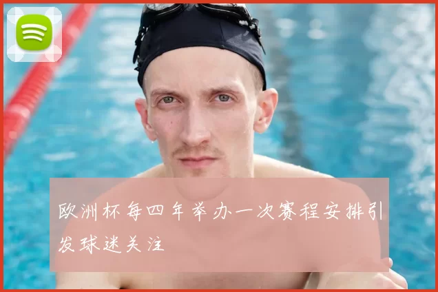 欧洲杯每四年举办一次赛程安排引发球迷关注