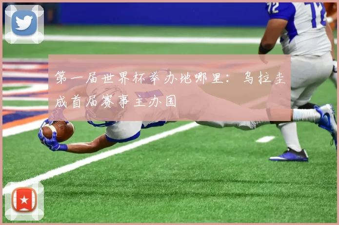 第一届世界杯举办地哪里:乌拉圭成首届赛事主办国