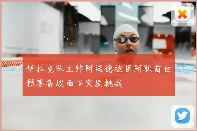 伊拉克队主帅阿诺德被困阿联酋世预赛备战面临突发挑战