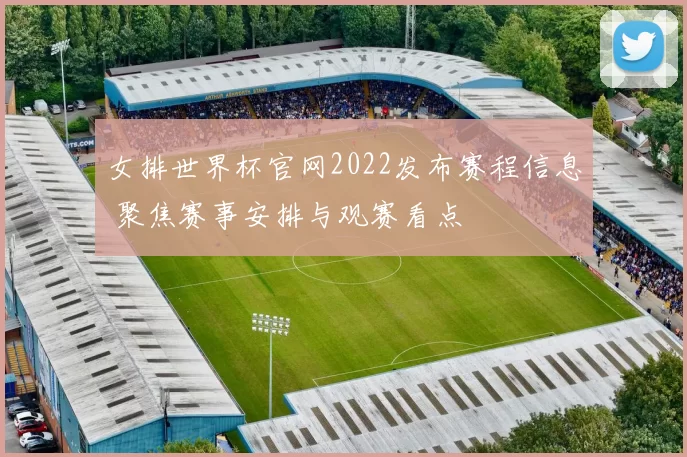 女排世界杯官网2022发布赛程信息 聚焦赛事安排与观赛看点