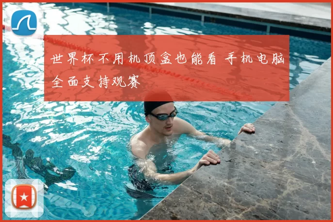 世界杯不用机顶盒也能看 手机电脑全面支持观赛