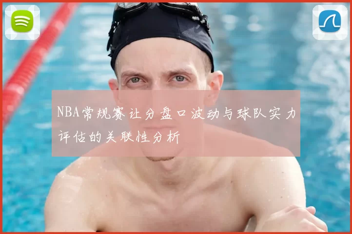 NBA常规赛让分盘口波动与球队实力评估的关联性分析