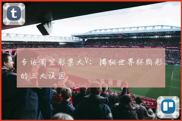 专访淘宝彩票大V:揭秘世界杯购彩的三大误区