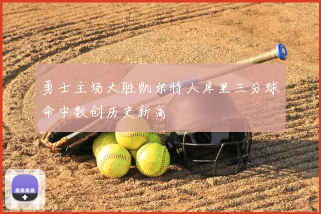 勇士主场大胜凯尔特人库里三分球命中数创历史新高