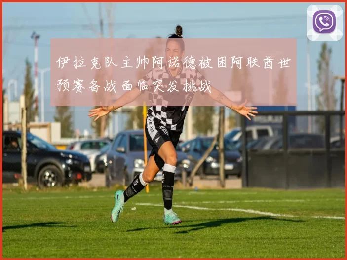 伊拉克队主帅阿诺德被困阿联酋世预赛备战面临突发挑战