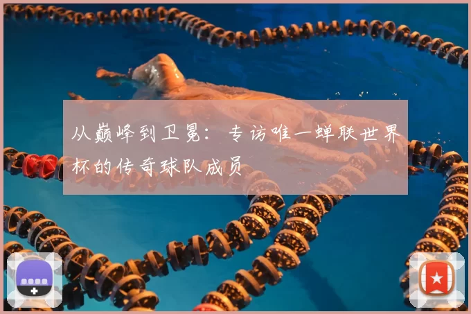 从巅峰到卫冕：专访唯一蝉联世界杯的传奇球队成员