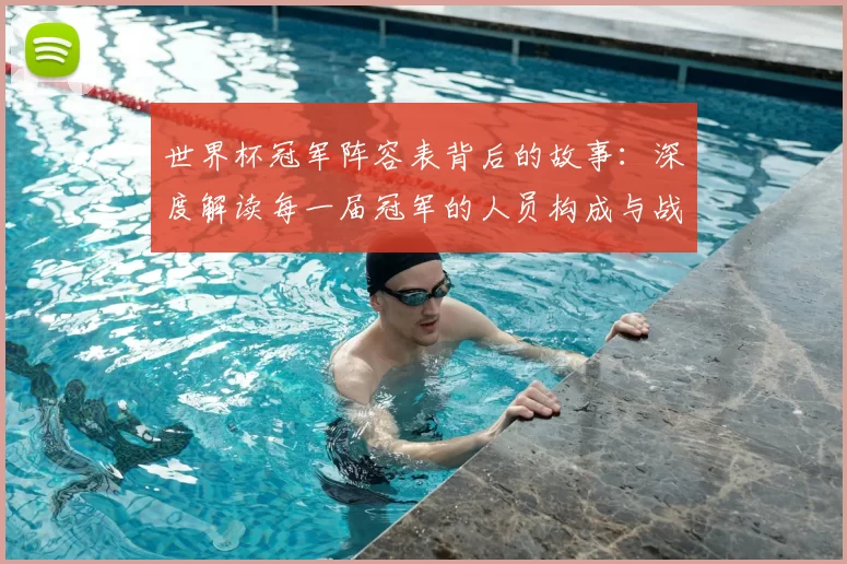 世界杯冠军阵容表背后的故事：深度解读每一届冠军的人员构成与战术体系