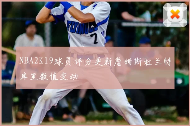 NBA2K19球员评分更新詹姆斯杜兰特库里数值变动
