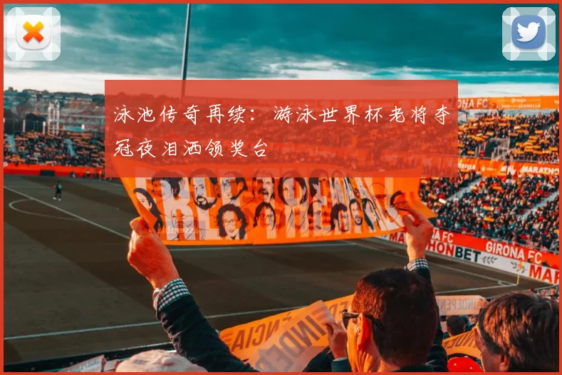 泳池传奇再续:游泳世界杯老将夺冠夜泪洒领奖台