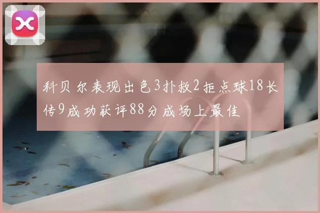 科贝尔表现出色3扑救2拒点球18长传9成功获评88分成场上最佳