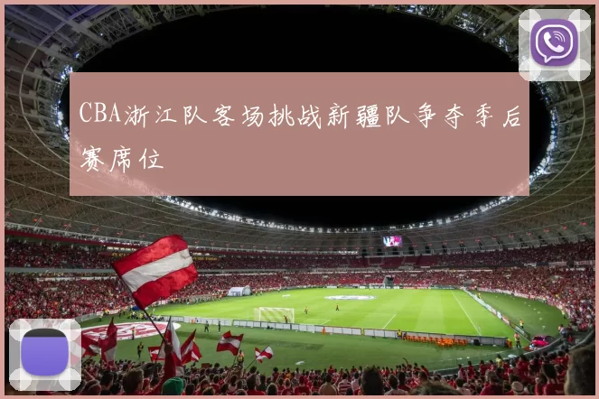 CBA浙江队客场挑战新疆队争夺季后赛席位