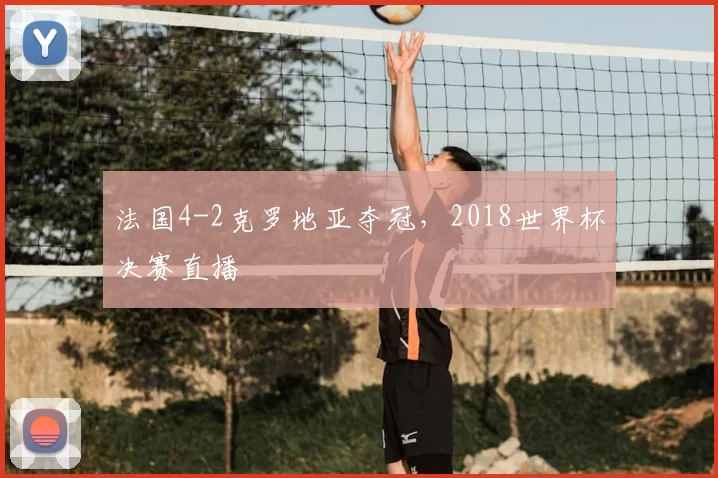 法国4-2克罗地亚夺冠，2018世界杯决赛直播