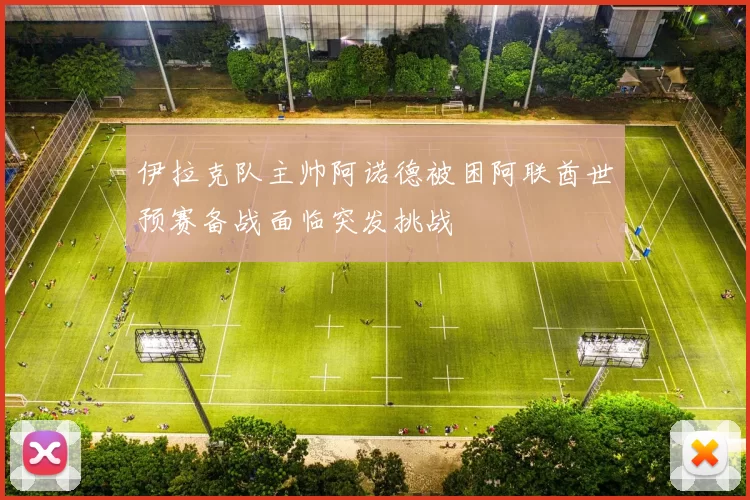 伊拉克队主帅阿诺德被困阿联酋世预赛备战面临突发挑战