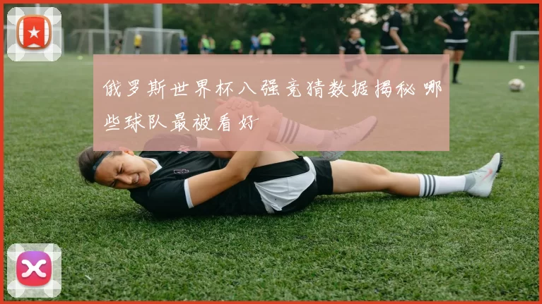 俄罗斯世界杯八强竞猜数据揭秘 哪些球队最被看好