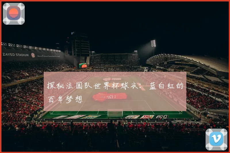 探秘法国队世界杯球衣:蓝白红的百年梦想