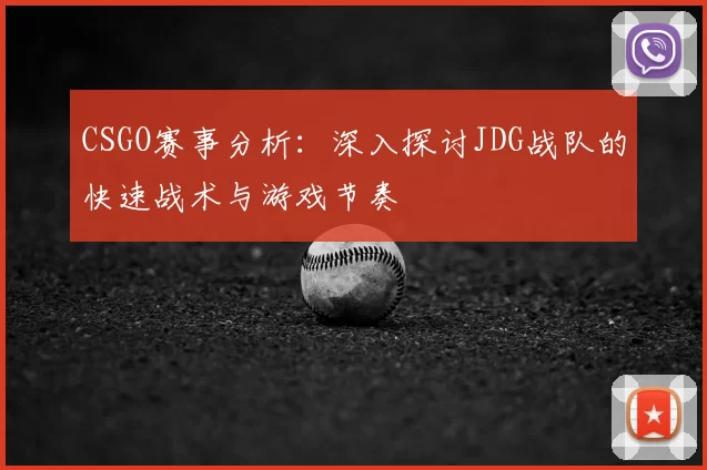CSGO赛事分析:深入探讨JDG战队的快速战术与游戏节奏
