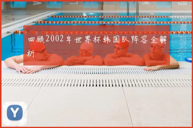 回顾2002年世界杯韩国队阵容全解析