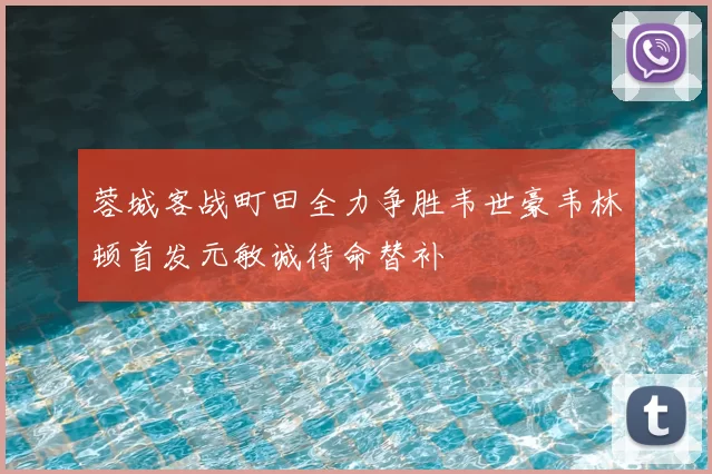 蓉城客战町田全力争胜韦世豪韦林顿首发元敏诚待命替补