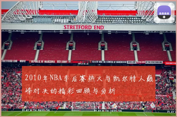 2010年NBA季后赛热火与凯尔特人巅峰对决的精彩回顾与分析