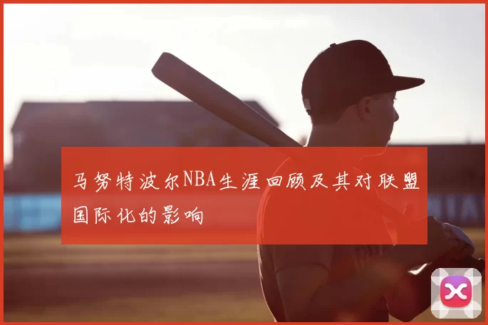 马努特波尔NBA生涯回顾及其对联盟国际化的影响
