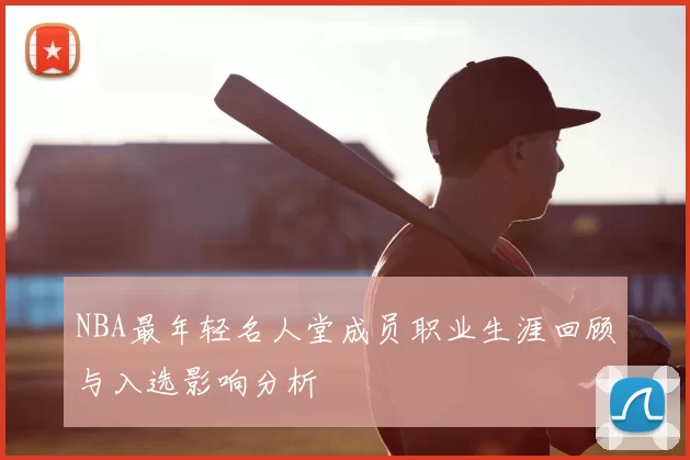 NBA最年轻名人堂成员职业生涯回顾与入选影响分析