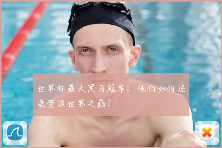 世界杯最大黑马冠军：他们如何逆袭登顶世界之巅？